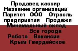 Продавец-кассир › Название организации ­ Паритет, ООО › Отрасль предприятия ­ Продажи › Минимальный оклад ­ 18 000 - Все города Работа » Вакансии   . Крым,Гвардейское